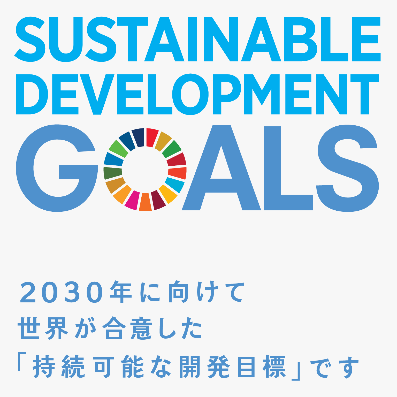 SDGs(SUSTAINABLE DEVELOPMENT GOALS) 2030年に向けて世界が合意した「持続可能な開発目標」です。