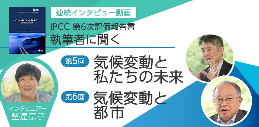 連続インタビュー動画「IPCC AR6 報告書　執筆者に聞く」（全６回）